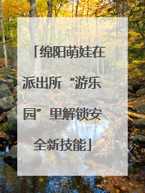 绵阳萌娃在派出所“游乐园”里解锁安全新技能